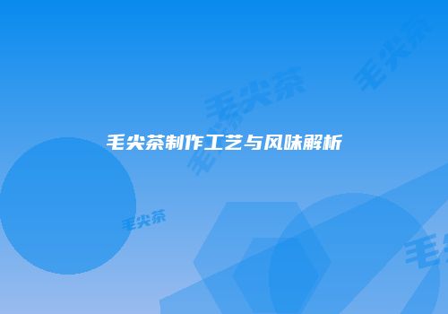 毛尖茶制作工艺与风味解析