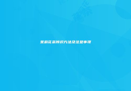 茉莉花茶辨识方法及注意事项
