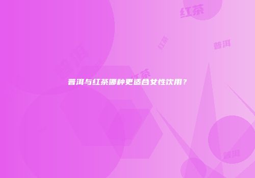 普洱与红茶哪种更适合女性饮用？