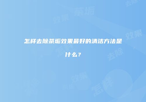 怎样去除茶垢效果最好的清洁方法是什么？