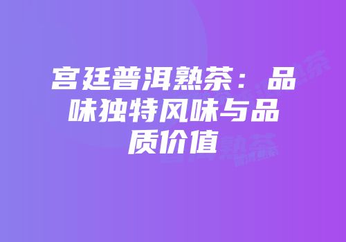 宫廷普洱熟茶：品味独特风味与品质价值