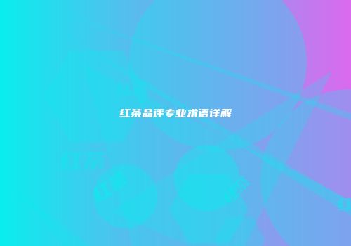红茶品评专业术语详解