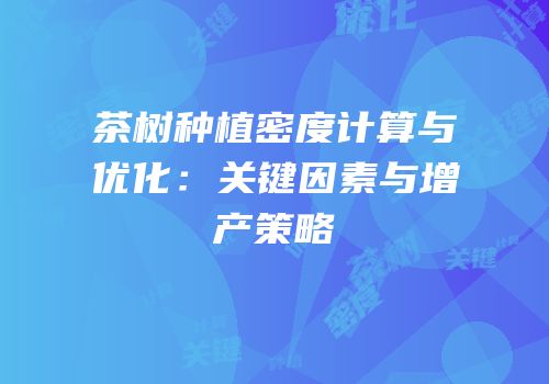 茶树种植密度计算与优化：关键因素与增产策略