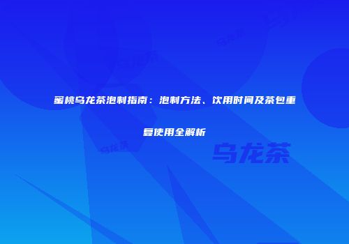 蜜桃乌龙茶泡制指南：泡制方法、饮用时间及茶包重复使用全解析