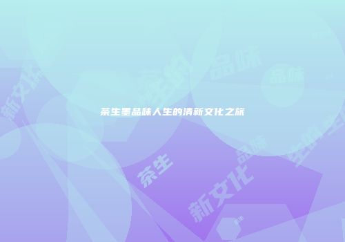 茶生墨品味人生的清新文化之旅