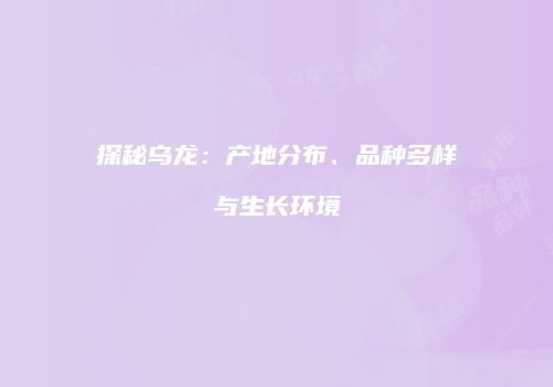 探秘乌龙：产地分布、品种多样与生长环境