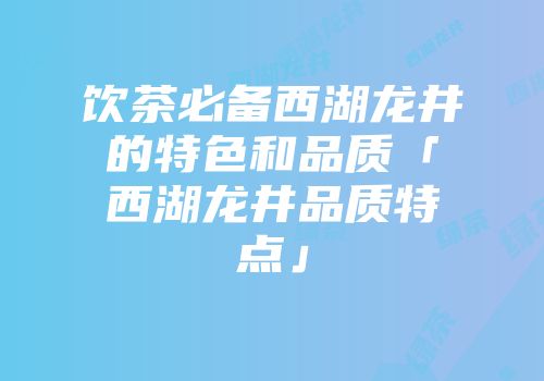 饮茶必备西湖龙井的特色和品质「西湖龙井品质特点」