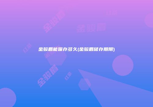 金骏眉能保存多久(金骏眉储存期限)