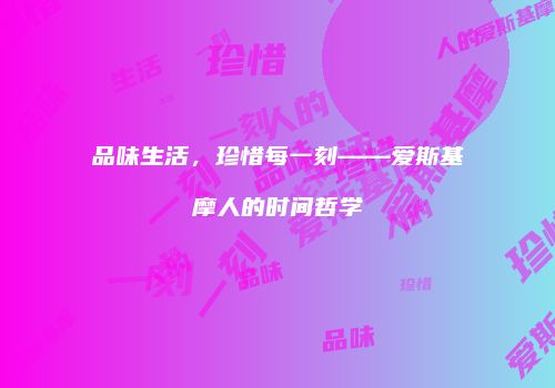 品味生活，珍惜每一刻——爱斯基摩人的时间哲学