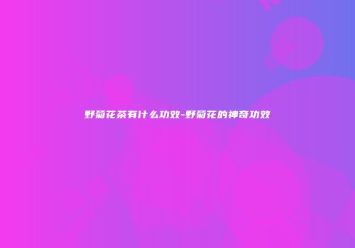 野菊花茶有什么功效-野菊花的神奇功效