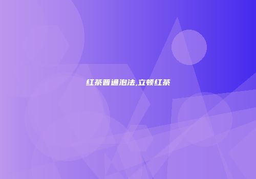 红茶普通泡法,立顿红茶