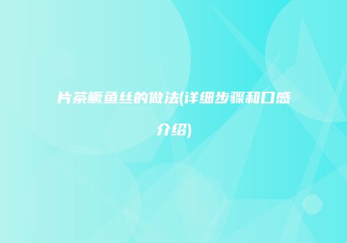 片茶鳜鱼丝的做法(详细步骤和口感介绍)