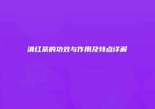 滇红茶的功效与作用及特点详解