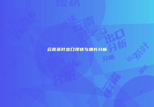 云南茶叶出口现状与增长分析