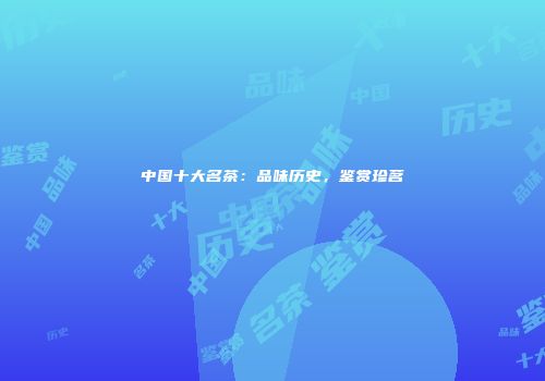 中国十大名茶：品味历史，鉴赏珍茗