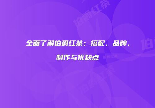 全面了解伯爵红茶：搭配、品牌、制作与优缺点