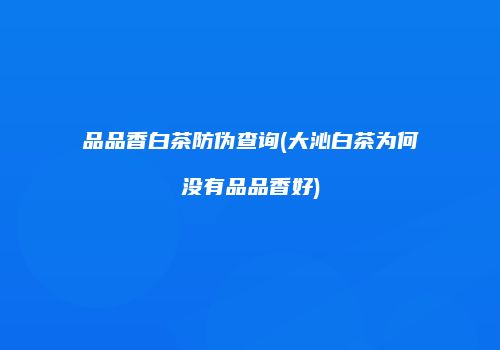 品品香白茶防伪查询(大沁白茶为何没有品品香好)
