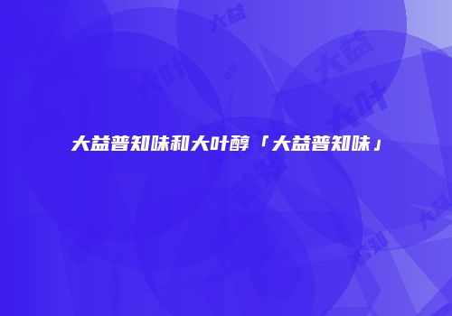 大益普知味和大叶醇「大益普知味」
