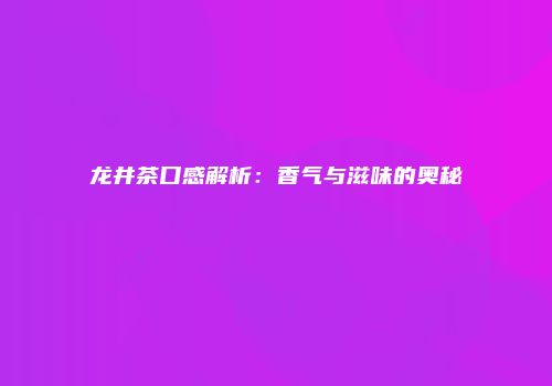 龙井茶口感解析：香气与滋味的奥秘