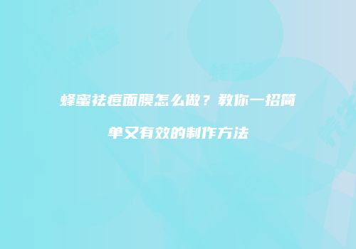 蜂蜜祛痘面膜怎么做？教你一招简单又有效的制作方法