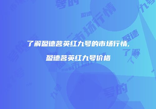 了解盈德茗英红九号的市场行情,盈德茗英红九号价格