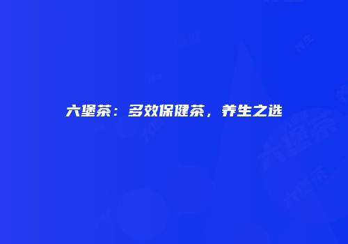 六堡茶：多效保健茶，养生之选