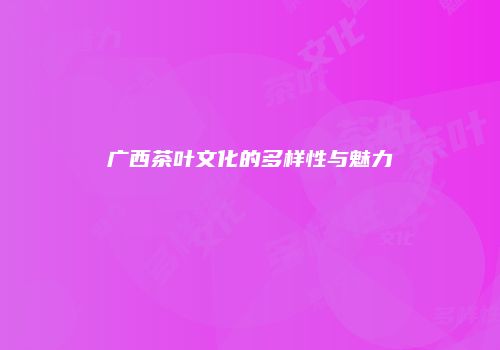 广西茶叶文化的多样性与魅力