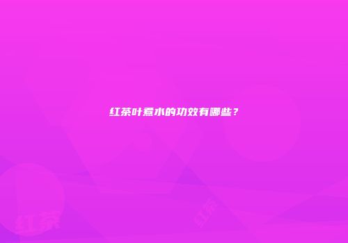 红茶叶煮水的功效有哪些？