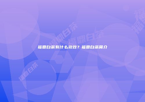福鼎白茶有什么功效？福鼎白茶简介