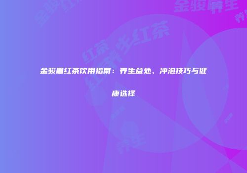 金骏眉红茶饮用指南：养生益处、冲泡技巧与健康选择