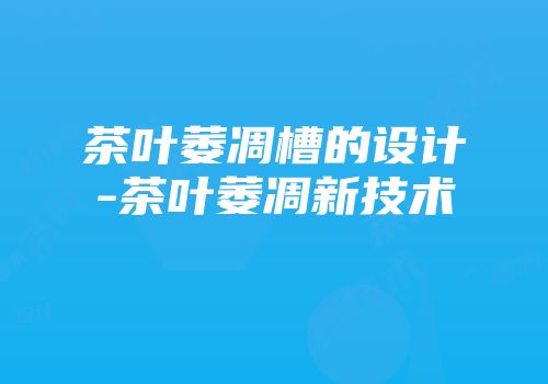 茶叶萎凋槽的设计-茶叶萎凋新技术