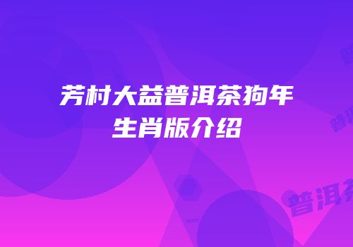 芳村大益普洱茶狗年生肖版介绍