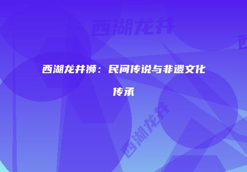 西湖龙井狮：民间传说与非遗文化传承