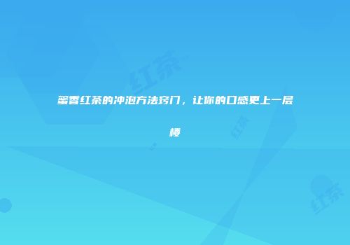 蜜香红茶的冲泡方法窍门，让你的口感更上一层楼