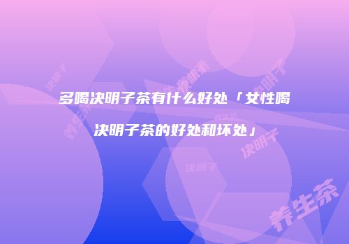 多喝决明子茶有什么好处「女性喝决明子茶的好处和坏处」
