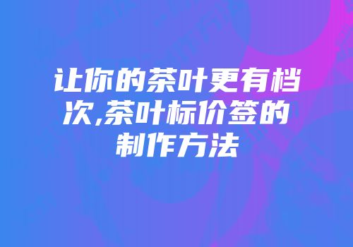 让你的茶叶更有档次,茶叶标价签的制作方法