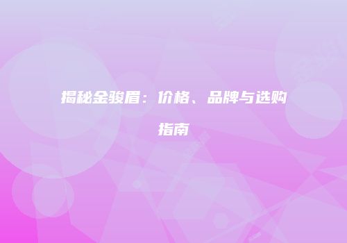 揭秘金骏眉：价格、品牌与选购指南