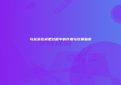 乌龙茶在减肥过程中的作用与饮用指南