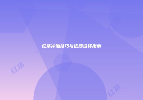 红茶冲泡技巧与优质选择指南
