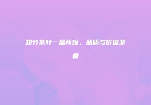 知竹茶叶一盒两罐，品质与价值兼备