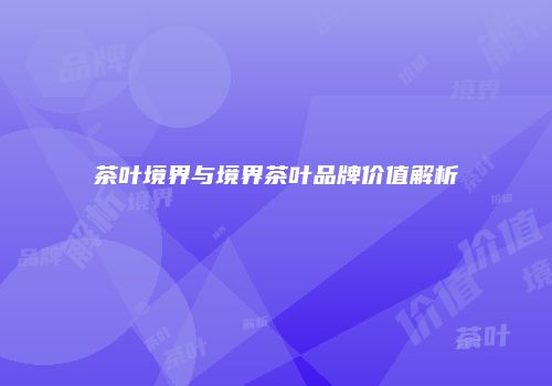 茶叶境界与境界茶叶品牌价值解析