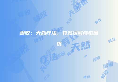 蜂胶：天然疗法，有效缓解痔疮困扰