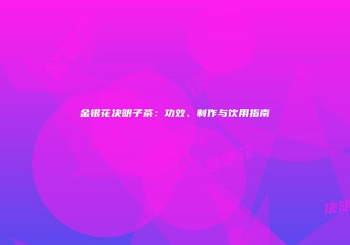 金银花决明子茶：功效、制作与饮用指南
