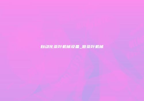 自动化茶叶机械设备_做茶叶机械