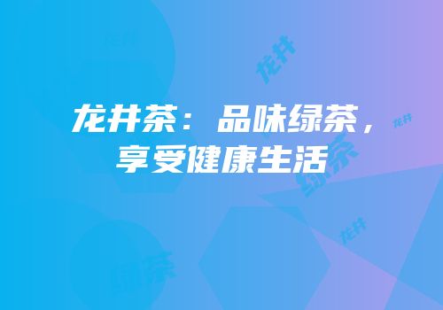 龙井茶：品味绿茶，享受健康生活