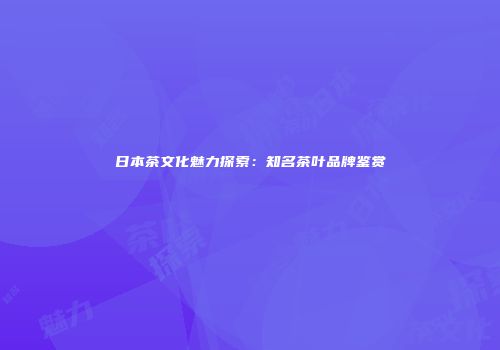 日本茶文化魅力探索：知名茶叶品牌鉴赏