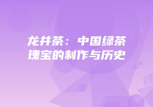 龙井茶：中国绿茶瑰宝的制作与历史