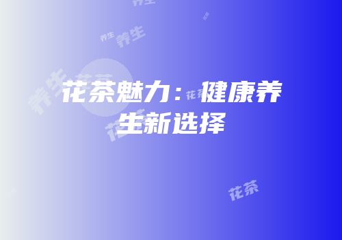 花茶魅力：健康养生新选择
