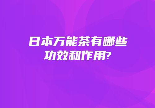 日本万能茶有哪些功效和作用?