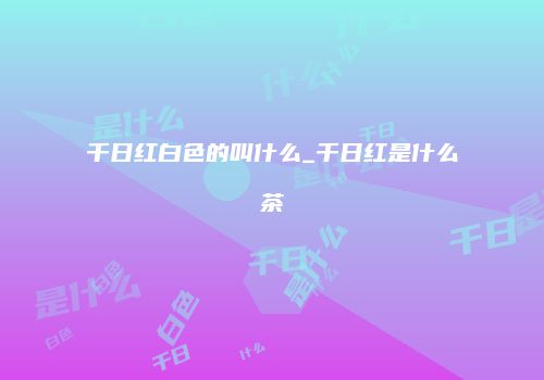 千日红白色的叫什么_千日红是什么茶
